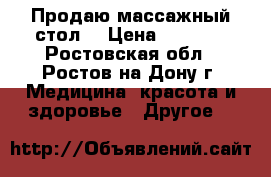 Продаю массажный стол  › Цена ­ 7 000 - Ростовская обл., Ростов-на-Дону г. Медицина, красота и здоровье » Другое   